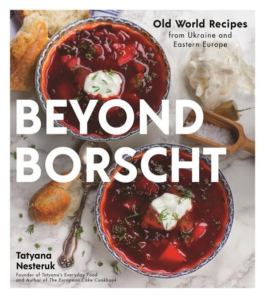 Beyond Borscht: Old-World Recipes from Eastern Europe: Ukraine, Russia, Poland & More by Nesteruk, Tatyana