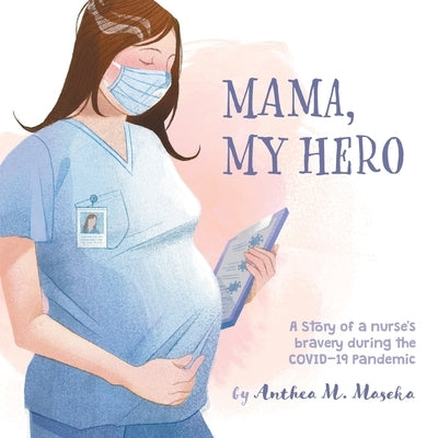 Mama, My Hero: A Story of a nurse's bravery during the COVID-19 Pandemic by Maseka, Anthea M.