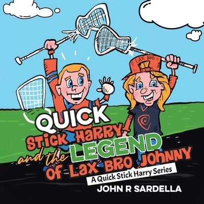 Quick Stick Harry and the Legend of Lax Bro Johnny: A Quick Stick Harry Series by Sardella, John R.