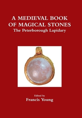 A Medieval Book of Magical Stones: The Peterborough Lapidary by Young, Francis