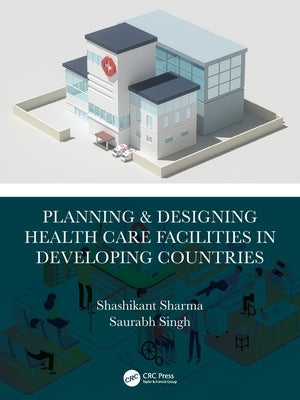 Planning & Designing Health Care Facilities in Developing Countries by Sharma, Shashikant