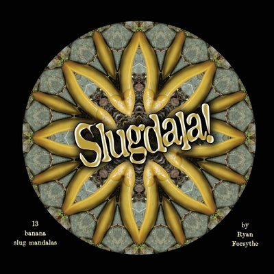 Slugdala!: 13 Banana Slug Mandalas by Forsythe, Ryan