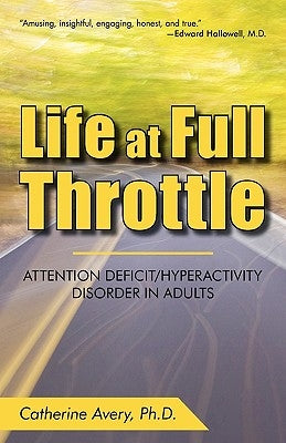 Life at Full Throttle: Attention Deficit/Hyperactivity Disorder in Adults by Catherine Avery Ph. D., Avery Ph. D.