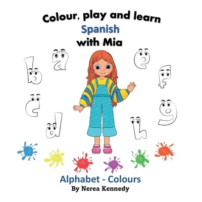 Colour, play and learn Spanish with Mia: Alphabet & Colours by Kennedy, Nerea