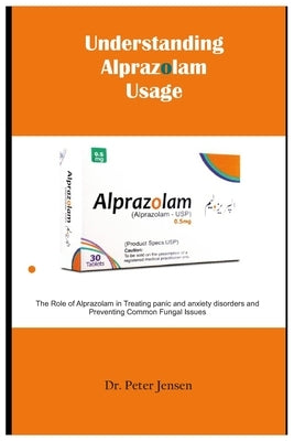 Understanding Alprazolam Usage: The Role of Alprazolam in Treating panic and anxiety disorders and Preventing Common Fungal Issues by Jensen, Peter