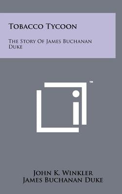 Tobacco Tycoon: The Story Of James Buchanan Duke by Winkler, John K.