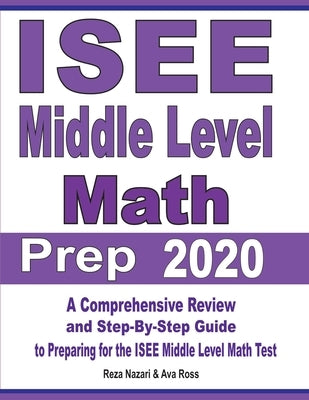 ISEE Middle Level Math Prep 2020: A Comprehensive Review and Step-By-Step Guide to Preparing for the ISEE Middle Level Math Test by Nazari, Reza