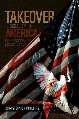 Takeover, Liberalism in America: Expressions of a Conservative by Phillips, Christopher