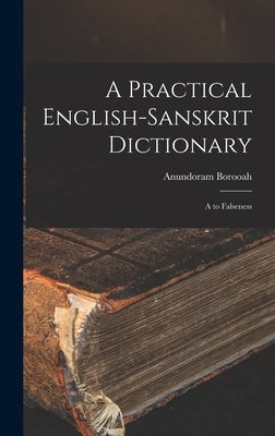 A Practical English-Sanskrit Dictionary: A to Falseness by Borooah, Anundoram