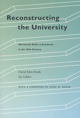 Reconstructing the University: Worldwide Shifts in Academia in the 20th Century by Frank, David John