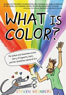 What Is Color?: The Global and Sometimes Gross Story of Pigments, Paint, and the Wondrous World of Art by Weinberg, Steven