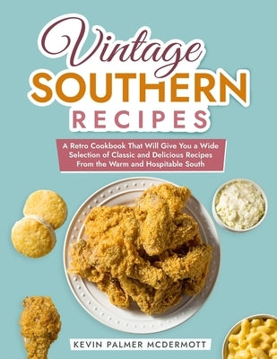 Vintage Southern Recipes: A Retro Cookbook That Will Give You a Wide Selection of Classic and Delicious Recipes From the Warm and Hospitable Sou by Palmer McDermott, Kevin