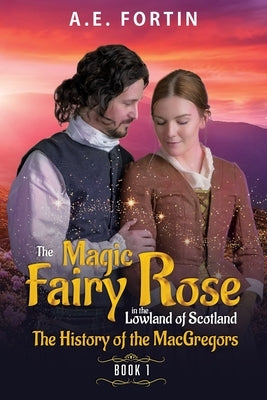 The Magic Fairy Rose in the Lowland of Scotland Book 1: The history of the MacGregors by Fortin, A. E.