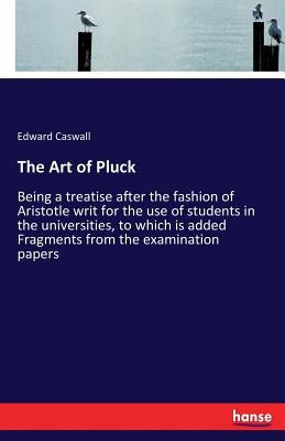 The Art of Pluck: Being a treatise after the fashion of Aristotle writ for the use of students in the universities, to which is added Fr by Caswall, Edward