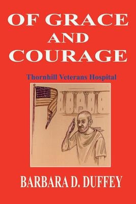 Of Grace and Courage: Thornhill Veterans Hospital by Duffey, Barbara D.