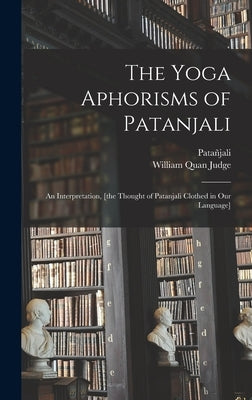 The Yoga Aphorisms of Patanjali: an Interpretation, [the Thought of Patanjali Clothed in Our Language] by Patañjali