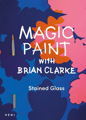 Magic Paint with Brian Clarke: Stained Glass by Clarke, Brian