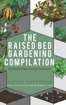 Raised Bed Gardening Compilation for Beginners and Experienced Gardeners: The ultimate guide to produce organic vegetables with tips and ideas to incr by Shepperd, Peter