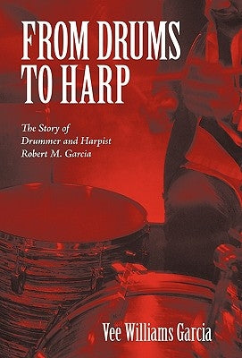 From Drums to Harp: The Story of Drummer and Harpist Robert M. Garcia by Garcia, Vee Williams