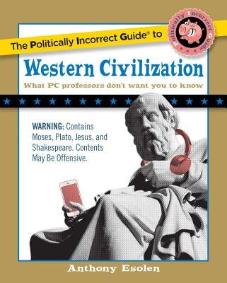 The Politically Incorrect Guide to Western Civilization by Esolen, Anthony