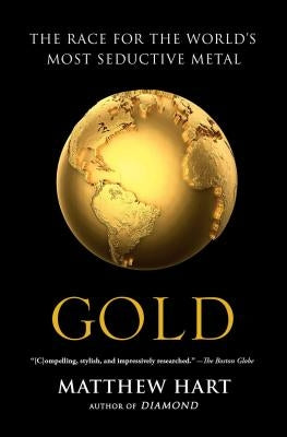 Gold: The Race for the World's Most Seductive Metal by Hart, Matthew