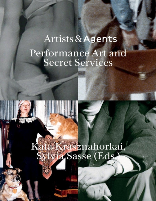 Artists & Agents: Performance Art and Secret Services by Krasznahorkai, Kata