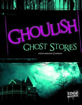 Ghoulish Ghost Stories by Axelrod-Contrada, Joan