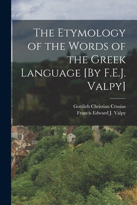 The Etymology of the Words of the Greek Language [By F.E.J. Valpy] by Crusius, Gottlieb Christian