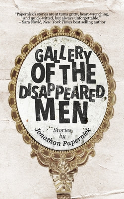 Gallery of the Disappeared Men: Stories by Papernick, Jonathan