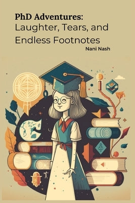 PhD Adventures: Laughter, Tears, and Endless Footnotes by Nash, Nani