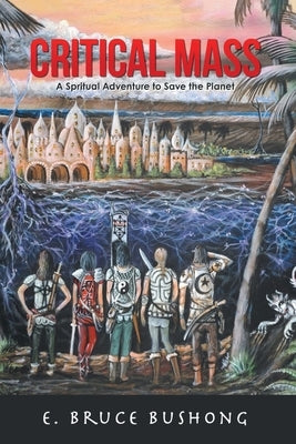 Critical Mass: A Spiritual Adventure to Save the Planet by Bushong, E. Bruce