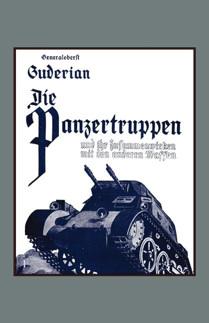 DIE PANZERTRUPPEN und ihr zusammenwirken mit den anderen Waffen(Armoured units and their co-operation with other weapons) by Colonel-General Heinz Guderian