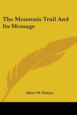 The Mountain Trail And Its Message by Palmer, Albert W.