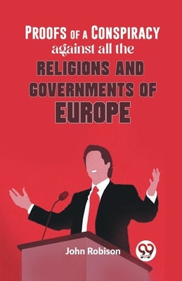 Proofs Of A Conspiracy Against All The Religions And Governments Of Europe by Robison, John