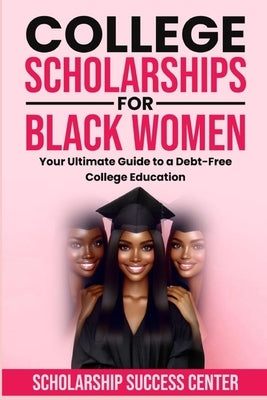 College Scholarships for Black Women: Your Ultimate Guide To A Debt-Free College Education by Spivey, Shay