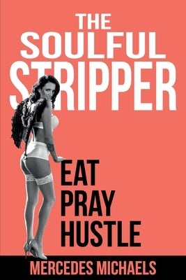 The Soulful Stripper: Eat Pray Hustle by Michaels, Mercedes