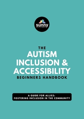 The Autism Inclusion & Accessibility Beginners Handbook: A Guide for Allies: Fostering Inclusion in the Community by Sunny Spectrum Supports