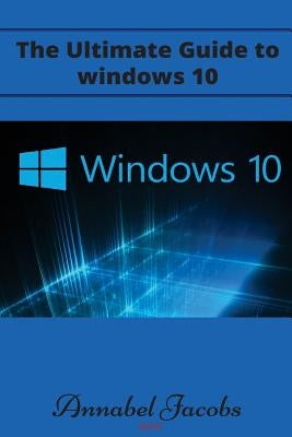 Windows 10: Ultimate Guide to Windows 10 by Jacobs, Annabel