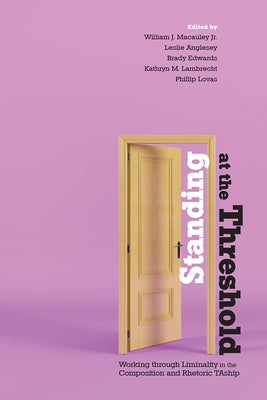 Standing at the Threshold: Working Through Liminality in the Composition and Rhetoric Taship by MacAuley, William J.