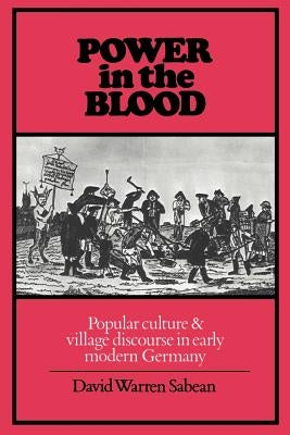 Power in the Blood: Popular Culture and Village Discourse in Early Modern Germany by Sabean, David Warren