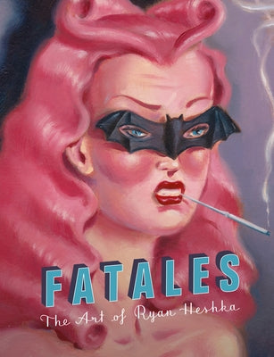 Fatales: The Art of Ryan Heshka by Heshka, Ryan