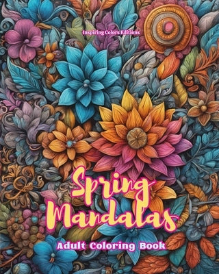 Spring Mandalas Adult Coloring Book Anti-Stress and Relaxing Mandalas to Promote Creativity: Mystical Designs Full of Spring Life to Relieve Stress an by Editions, Inspiring Colors