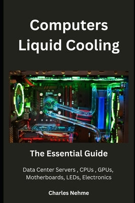 Computers Liquid Cooling: The Essential Guide by Nehme, Charles