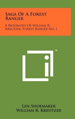 Saga Of A Forest Ranger: A Biography Of William R. Kreutzer, Forest Ranger No. 1 by Shoemaker, Len