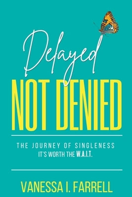 Delayed Not Denied: The Journey of Singleness - It's Worth the Wait by Farrell, Vanessa I.