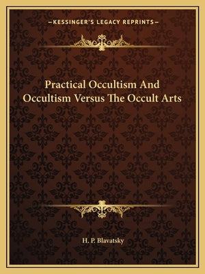 Practical Occultism And Occultism Versus The Occult Arts by Blavatsky, H. P.