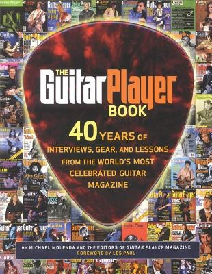 The Guitar Player Book: 40 Years of Interviews, Gear, and Lessons from the World's Most Celebrated Guitar Magazine by Leonard, Hal