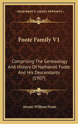 Foote Family V1: Comprising The Geneaology And History Of Nathaniel Foote And His Descendants (1907) by Foote, Abram William