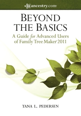 Beyond the Basics: A Guide for Advanced Users of Family Tree Maker 2011 by Pedersen, Tana L.