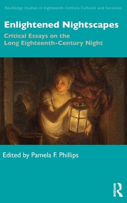 Enlightened Nightscapes: Critical Essays on the Long Eighteenth-Century Night by Phillips, Pamela F.